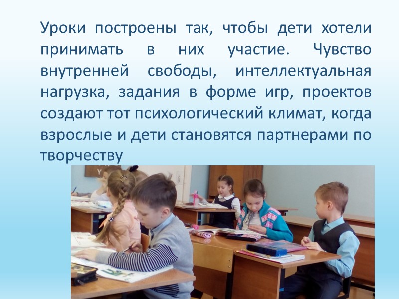 Уроки построены так, чтобы дети хотели принимать в них участие. Чувство внутренней свободы, интеллектуальная